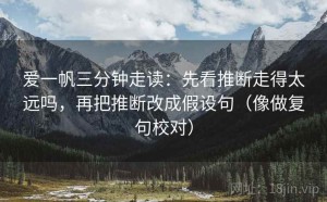爱一帆三分钟走读：先看推断走得太远吗，再把推断改成假设句（像做复句校对）