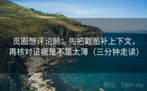 觅圈想评论前：先把截图补上下文，再核对证据是不是太薄（三分钟走读）
