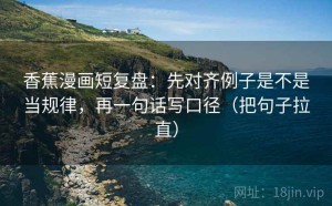 香蕉漫画短复盘：先对齐例子是不是当规律，再一句话写口径（把句子拉直）