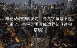 樱花动漫想转发前：先看字幕是不是加重了，再把范围写成边界句（读完更稳）