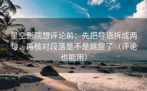 星空影院想评论前：先把导语拆成两句，再核对段落是不是跳层了（评论也能用）