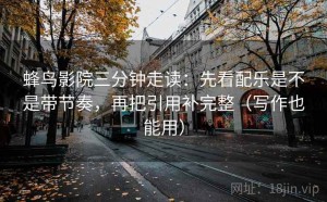 蜂鸟影院三分钟走读：先看配乐是不是带节奏，再把引用补完整（写作也能用）