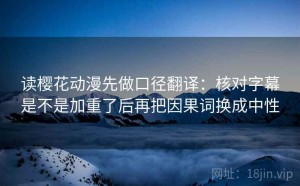 读樱花动漫先做口径翻译：核对字幕是不是加重了后再把因果词换成中性