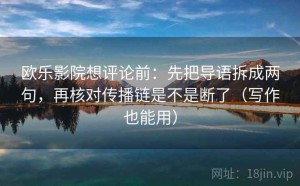 欧乐影院想评论前：先把导语拆成两句，再核对传播链是不是断了（写作也能用）