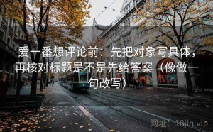爱一番想评论前：先把对象写具体，再核对标题是不是先给答案（像做一句改写）
