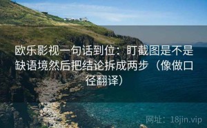 欧乐影视一句话到位：盯截图是不是缺语境然后把结论拆成两步（像做口径翻译）