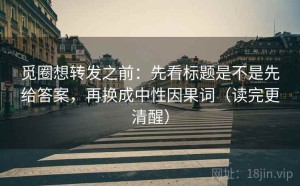 觅圈想转发之前：先看标题是不是先给答案，再换成中性因果词（读完更清醒）