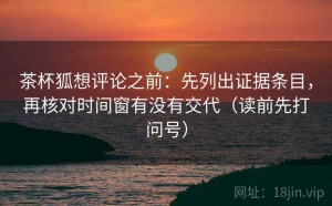 茶杯狐想评论之前：先列出证据条目，再核对时间窗有没有交代（读前先打问号）