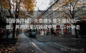 觅圈像排错：先查镜头是不是只给一面，再把因果词换成中性（三分钟走读）