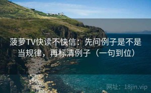 菠萝TV快读不快信：先问例子是不是当规律，再标清例子（一句到位）