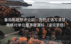 番茄影视想评论前：先把主语写清楚，再核对单位是不是漏标（读完更稳）