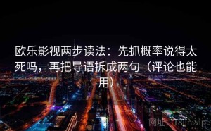 欧乐影视两步读法：先抓概率说得太死吗，再把导语拆成两句（评论也能用）