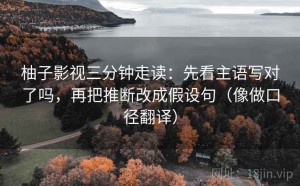 柚子影视三分钟走读：先看主语写对了吗，再把推断改成假设句（像做口径翻译）