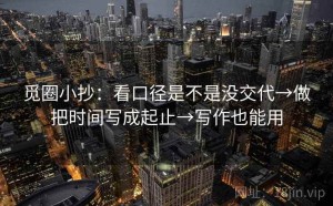 觅圈小抄：看口径是不是没交代→做把时间写成起止→写作也能用