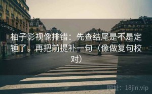 柚子影视像排错：先查结尾是不是定锤了，再把前提补一句（像做复句校对）