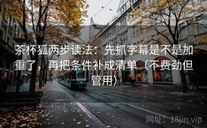 茶杯狐两步读法：先抓字幕是不是加重了，再把条件补成清单（不费劲但管用）