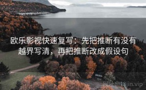 欧乐影视快速复写：先把推断有没有越界写清，再把推断改成假设句