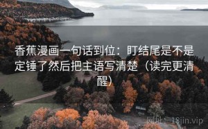 香蕉漫画一句话到位：盯结尾是不是定锤了然后把主语写清楚（读完更清醒）