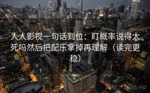 人人影视一句话到位：盯概率说得太死吗然后把配乐拿掉再理解（读完更稳）