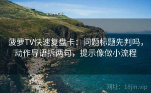 菠萝TV快速复盘卡：问题标题先判吗，动作导语拆两句，提示像做小流程