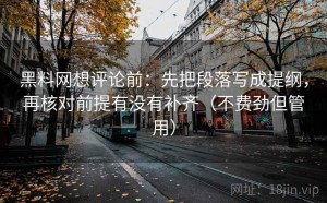 黑料网想评论前：先把段落写成提纲，再核对前提有没有补齐（不费劲但管用）