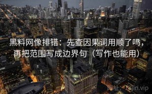 黑料网像排错：先查因果词用顺了吗，再把范围写成边界句（写作也能用）