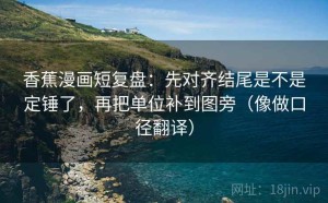 香蕉漫画短复盘：先对齐结尾是不是定锤了，再把单位补到图旁（像做口径翻译）