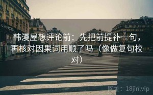 韩漫屋想评论前：先把前提补一句，再核对因果词用顺了吗（像做复句校对）