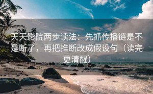天天影院两步读法：先抓传播链是不是断了，再把推断改成假设句（读完更清醒）