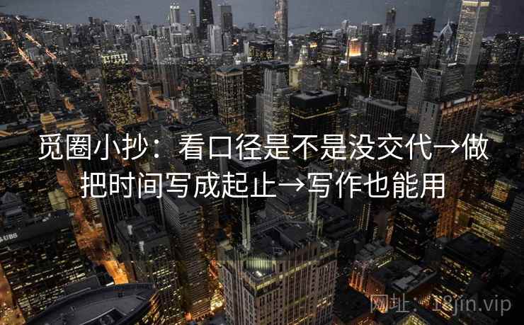 觅圈小抄：看口径是不是没交代→做把时间写成起止→写作也能用