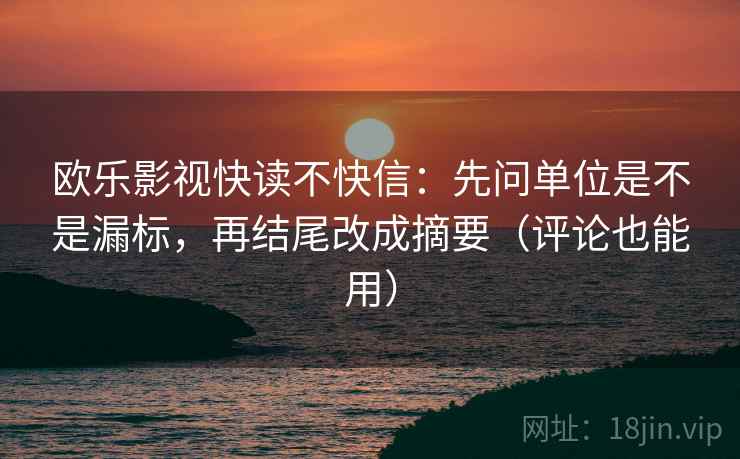 欧乐影视快读不快信：先问单位是不是漏标，再结尾改成摘要（评论也能用）