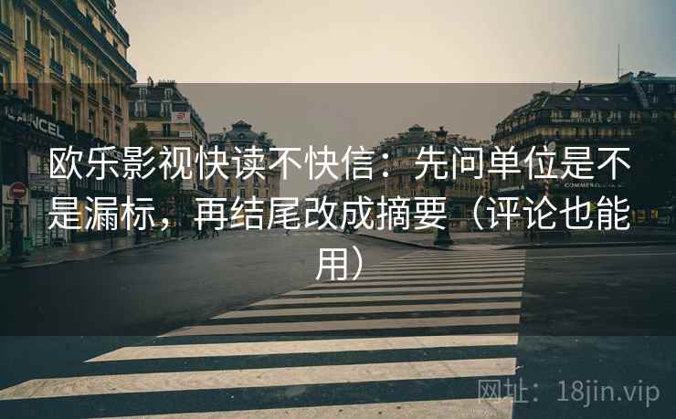 欧乐影视快读不快信：先问单位是不是漏标，再结尾改成摘要（评论也能用）