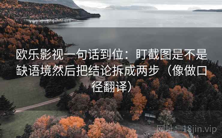 欧乐影视一句话到位：盯截图是不是缺语境然后把结论拆成两步（像做口径翻译）