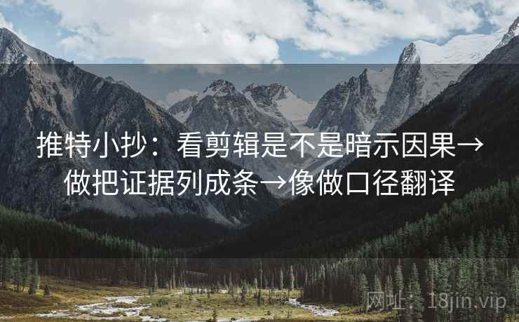 推特小抄：看剪辑是不是暗示因果→做把证据列成条→像做口径翻译
