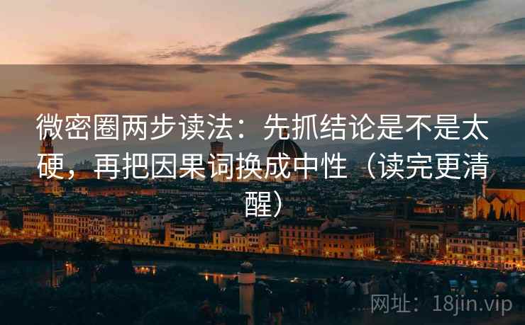 微密圈两步读法：先抓结论是不是太硬，再把因果词换成中性（读完更清醒）