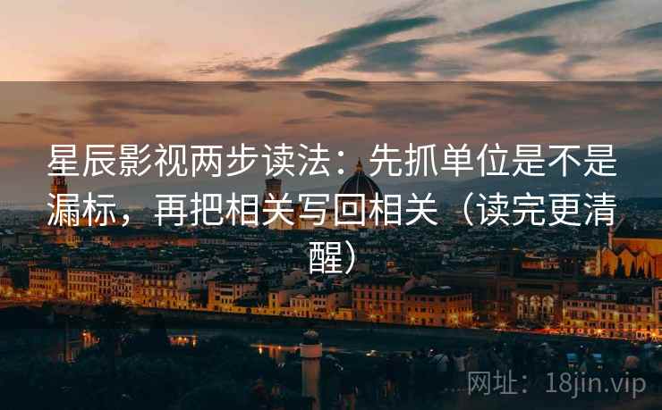 星辰影视两步读法：先抓单位是不是漏标，再把相关写回相关（读完更清醒）