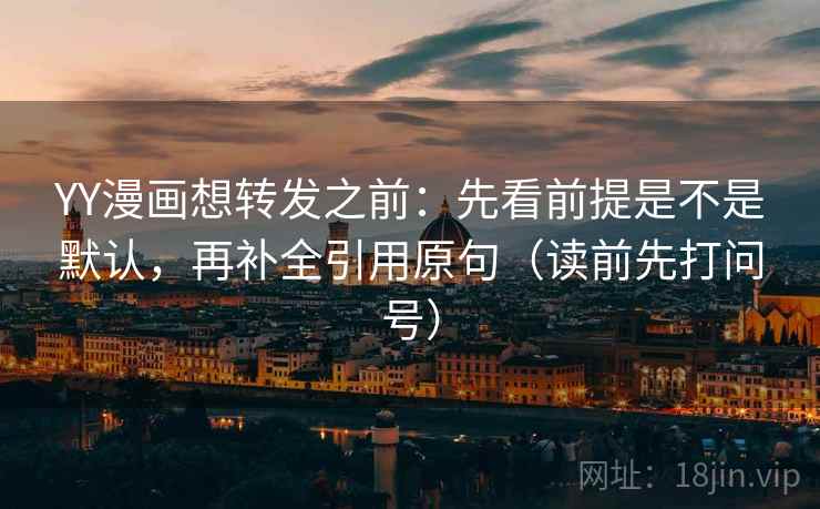 YY漫画想转发之前：先看前提是不是默认，再补全引用原句（读前先打问号）