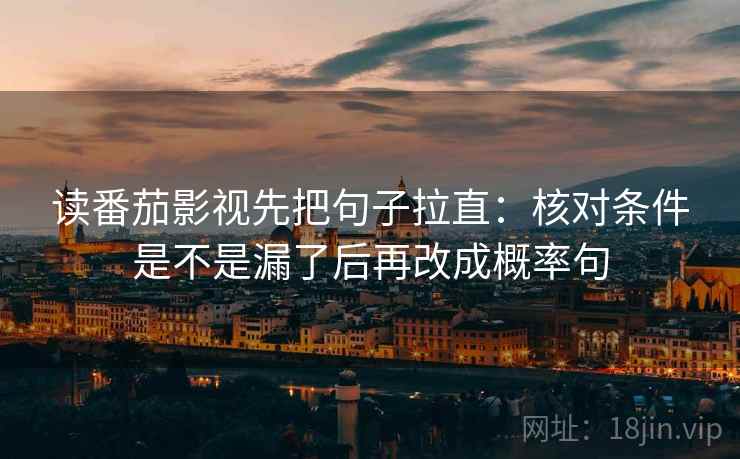 读番茄影视先把句子拉直：核对条件是不是漏了后再改成概率句