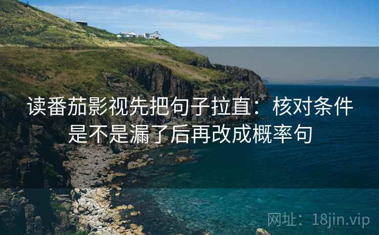 读番茄影视先把句子拉直：核对条件是不是漏了后再改成概率句