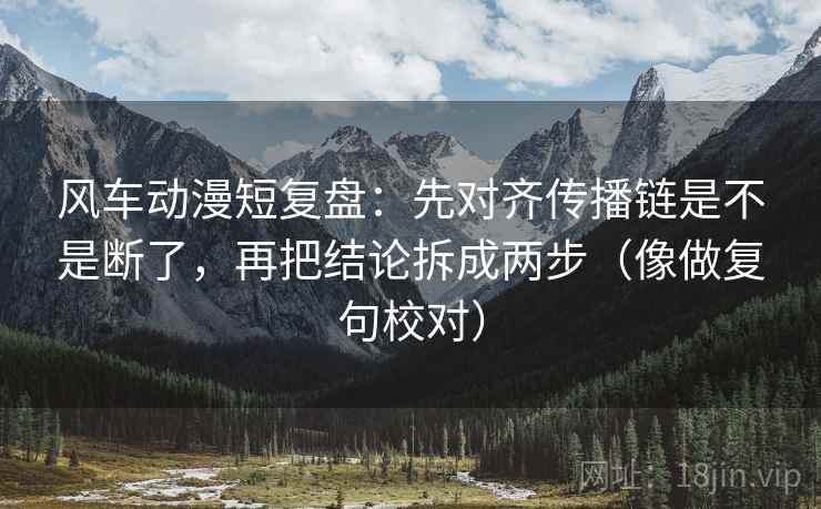 风车动漫短复盘：先对齐传播链是不是断了，再把结论拆成两步（像做复句校对）