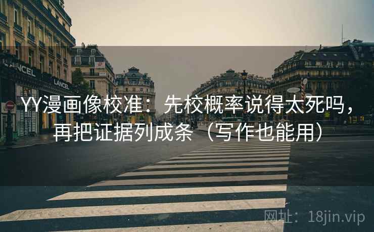 YY漫画像校准：先校概率说得太死吗，再把证据列成条（写作也能用）