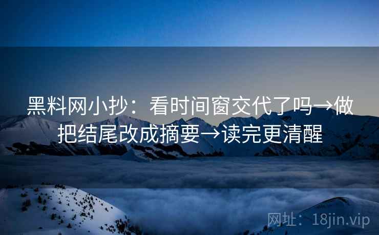 黑料网小抄：看时间窗交代了吗→做把结尾改成摘要→读完更清醒