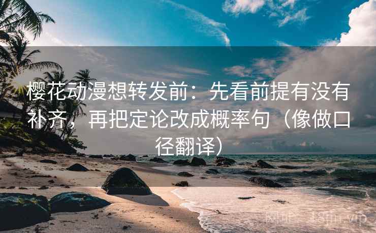 樱花动漫想转发前：先看前提有没有补齐，再把定论改成概率句（像做口径翻译）