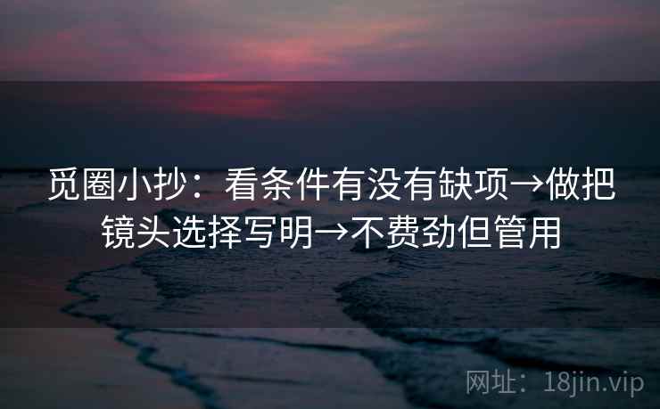 觅圈小抄：看条件有没有缺项→做把镜头选择写明→不费劲但管用