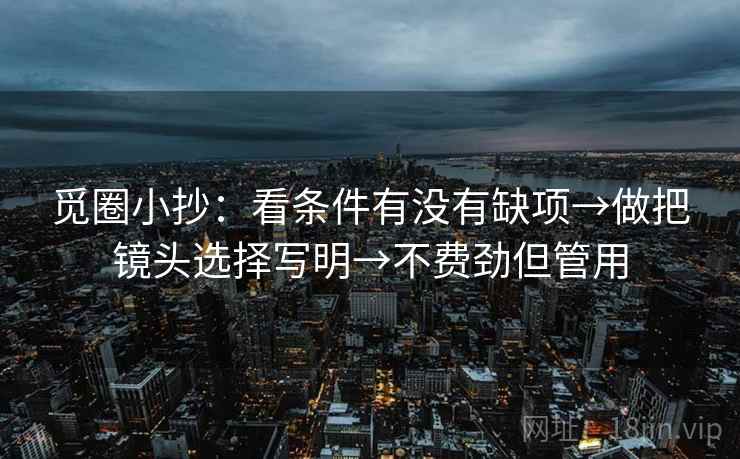 觅圈小抄：看条件有没有缺项→做把镜头选择写明→不费劲但管用