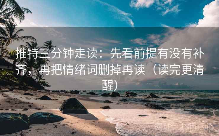 推特三分钟走读：先看前提有没有补齐，再把情绪词删掉再读（读完更清醒）