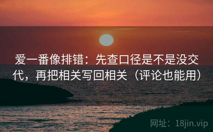 爱一番像排错：先查口径是不是没交代，再把相关写回相关（评论也能用）