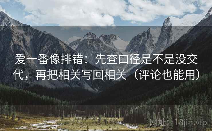 爱一番像排错：先查口径是不是没交代，再把相关写回相关（评论也能用）