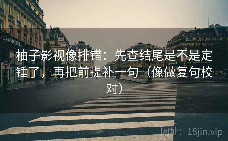 柚子影视像排错：先查结尾是不是定锤了，再把前提补一句（像做复句校对）