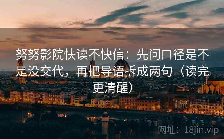 努努影院快读不快信：先问口径是不是没交代，再把导语拆成两句（读完更清醒）
